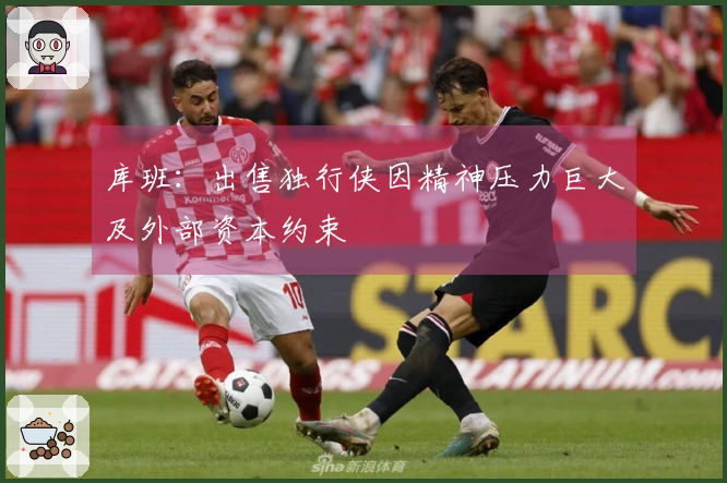 库班：出售独行侠因精神压力巨大及外部资本约束
