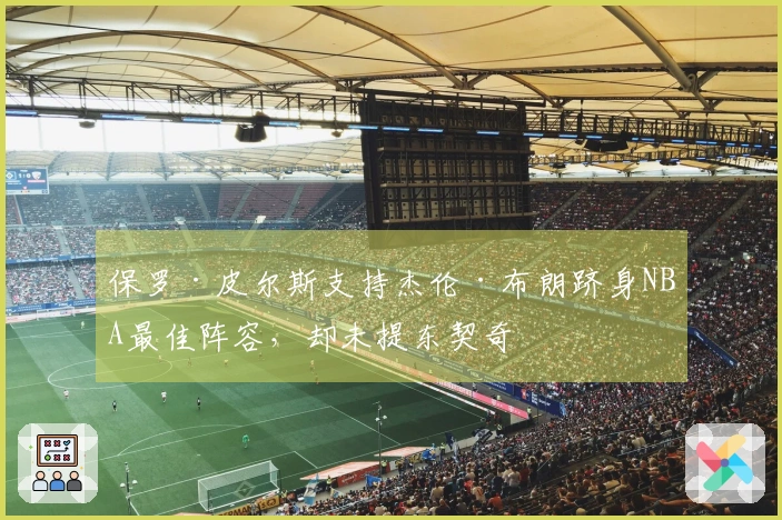 保罗·皮尔斯支持杰伦·布朗跻身NBA最佳阵容，却未提东契奇