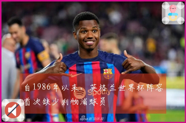 自1986年以来，英格兰世界杯阵容首次缺少利物浦球员