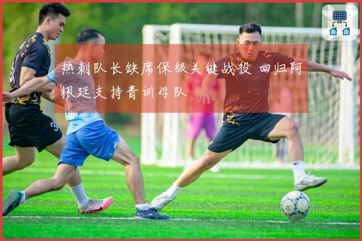 热刺队长缺席保级关键战役 回归阿根廷支持青训母队